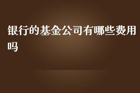 银行的基金公司有哪些费用吗_https://wap.lcjysmgs.com_金融交易_第1张