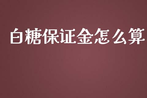 白糖保证金怎么算_https://wap.lcjysmgs.com_元宇宙_第1张