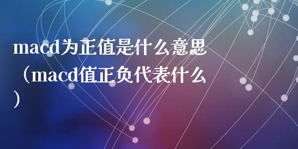 macd为正值是什么意思(macd值正负代表什么)_债券基金_第1张_金融交易_元宇宙_原油期货_债券基金 macd为正值是什么意思(macd值正负代表什么)_https://wap.lcjysmgs.com_债券基金_第1张
