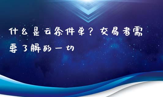 什么是云条件单？交易者需要了解的一切_https://wap.lcjysmgs.com_元宇宙_第1张