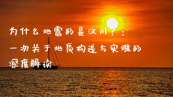 为什么地震的是汶川？： 一次关于地质构造与灾难的深度解读_https://wap.lcjysmgs.com_债券基金_第1张