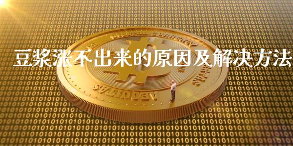 豆浆涨不出来的原因及解决方法_https://wap.lcjysmgs.com_债券基金_第1张