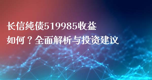 长信纯债519985收益如何？全面解析与投资建议_https://wap.lcjysmgs.com_金融交易_第1张