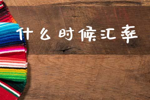 什么时候汇率_https://wap.lcjysmgs.com_债券基金_第1张