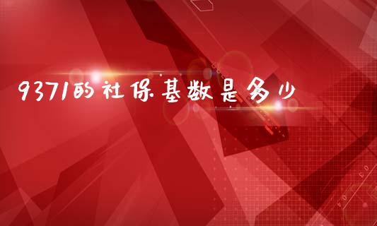 9371的社保基数是多少_https://wap.lcjysmgs.com_金融交易_第1张