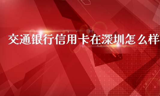 交通银行信用卡在深圳怎么样_https://wap.lcjysmgs.com_债券基金_第1张