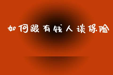 如何跟有钱人谈保险_https://wap.lcjysmgs.com_金融交易_第1张