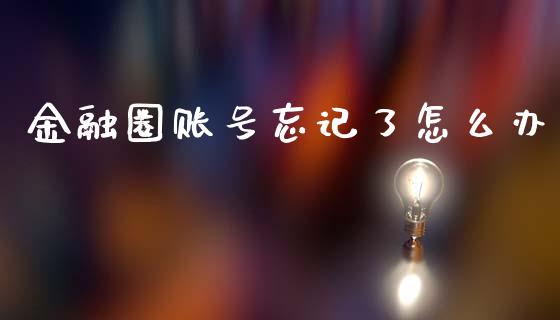 金融圈账号忘记了怎么办_https://wap.lcjysmgs.com_原油期货_第1张