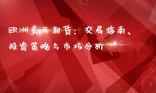 欧洲美元期货：交易指南、投资策略与市场分析_https://wap.lcjysmgs.com_原油期货_第1张