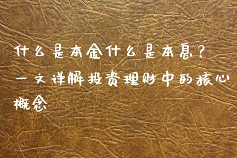 什么是本金什么是本息？ 一文详解投资理财中的核心概念_https://wap.lcjysmgs.com_元宇宙_第1张