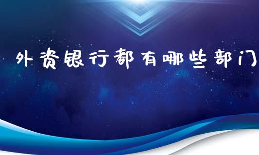 外资银行都有哪些部门_https://wap.lcjysmgs.com_原油期货_第1张