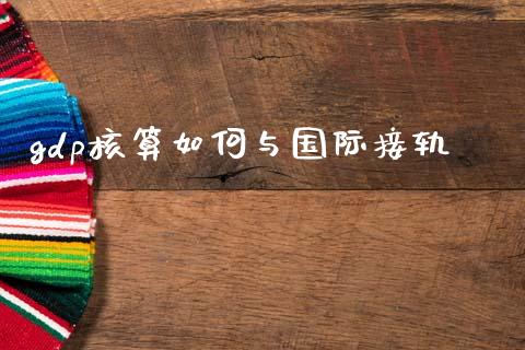 gdp核算如何与国际接轨_https://wap.lcjysmgs.com_元宇宙_第1张