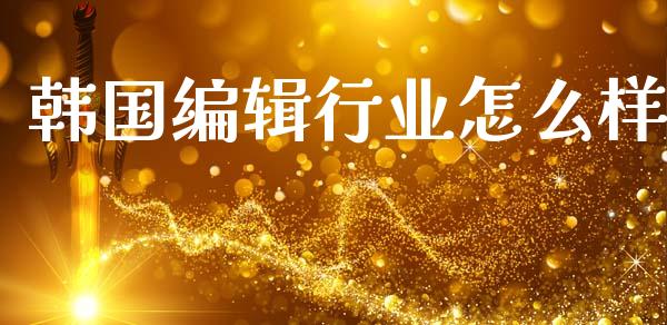 韩国编辑行业怎么样_https://wap.lcjysmgs.com_元宇宙_第1张