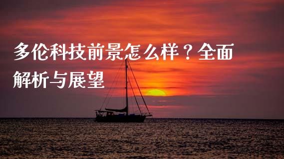 多伦科技前景怎么样？全面解析与展望_https://wap.lcjysmgs.com_金融交易_第1张