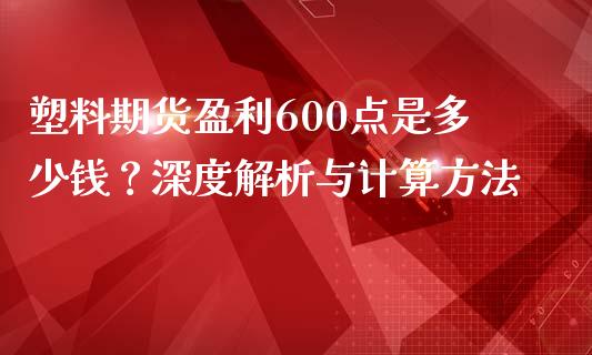 塑料期货盈利600点是多少钱？深度解析与计算方法_https://wap.lcjysmgs.com_金融交易_第1张