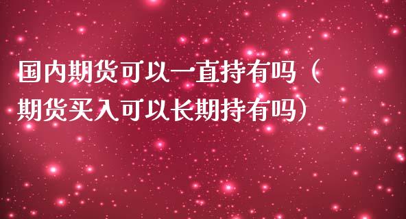 国内期货可以一直持有吗（期货买入可以长期持有吗）_https://wap.lcjysmgs.com_元宇宙_第1张