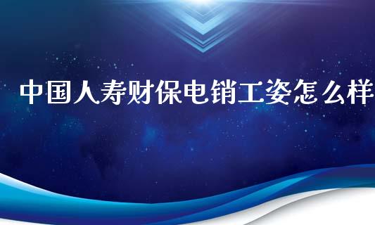 中国人寿财保电销工姿怎么样_https://wap.lcjysmgs.com_债券基金_第1张