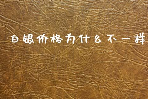 白银价格为什么不一样_https://wap.lcjysmgs.com_原油期货_第1张