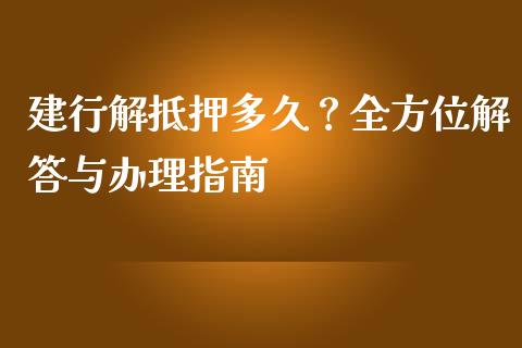 建行解抵押多久?全方位解答与办理指南_元宇宙_第1张_金融交易_元宇宙_原油期货_债券基金 建行解抵押多久?全方位解答与办理指南_https://wap.lcjysmgs.com_元宇宙_第1张