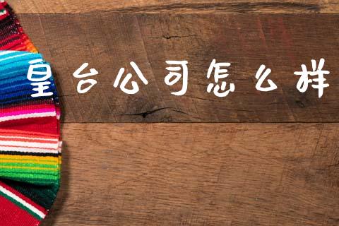 皇台公司怎么样_https://wap.lcjysmgs.com_债券基金_第1张
