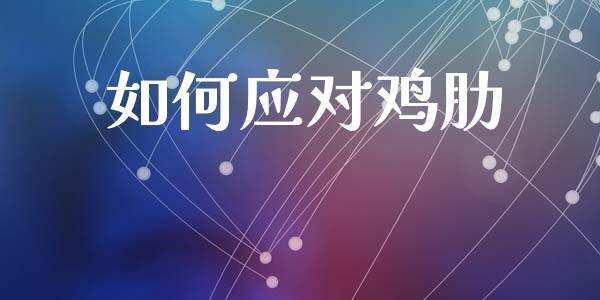 如何应对鸡肋_https://wap.lcjysmgs.com_原油期货_第1张