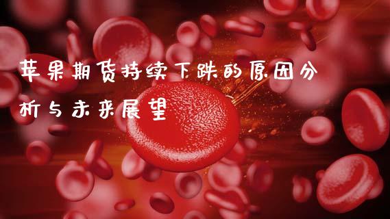 苹果期货持续下跌的原因分析与未来展望_https://wap.lcjysmgs.com_金融交易_第1张