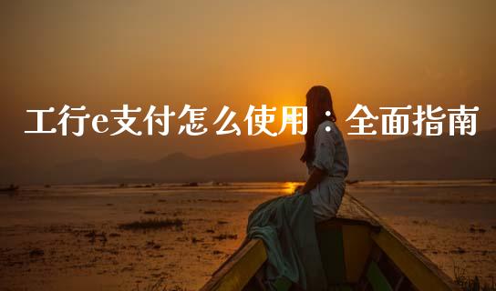 工行e支付怎么使用：全面指南_https://wap.lcjysmgs.com_元宇宙_第1张