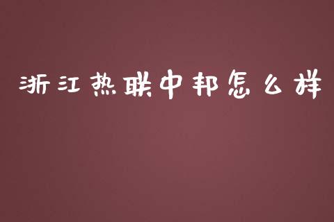 浙江热联中邦怎么样_https://wap.lcjysmgs.com_原油期货_第1张