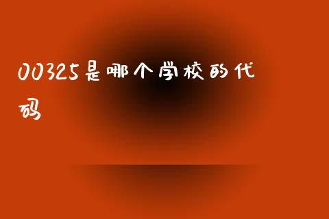 00325是哪个学校的代码_https://wap.lcjysmgs.com_原油期货_第1张