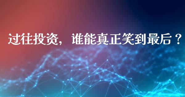 过往投资，谁能真正笑到最后？_https://wap.lcjysmgs.com_金融交易_第1张