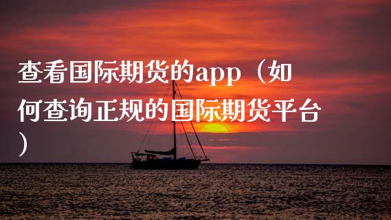 查看国际期货的app(如何查询正规的国际期货平台)_原油期货_第1张_金融交易_元宇宙_原油期货_债券基金 查看国际期货的app(如何查询正规的国际期货平台)_https://wap.lcjysmgs.com_原油期货_第1张