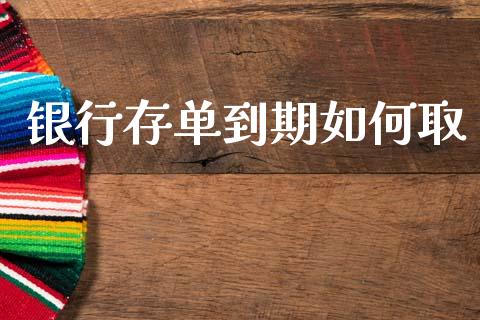 银行存单到期如何取_https://wap.lcjysmgs.com_元宇宙_第1张