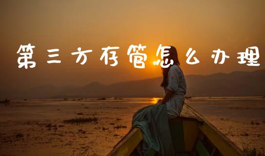 第三方存管怎么办理_https://wap.lcjysmgs.com_原油期货_第1张