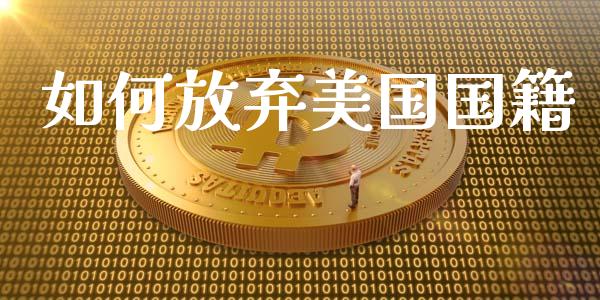 如何放弃美国国籍_https://wap.lcjysmgs.com_原油期货_第1张