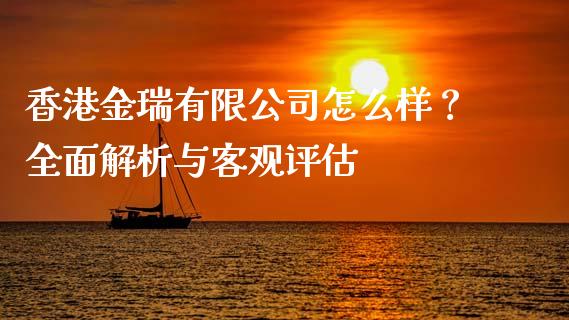 香港金瑞有限公司怎么样？全面解析与客观评估_https://wap.lcjysmgs.com_原油期货_第1张