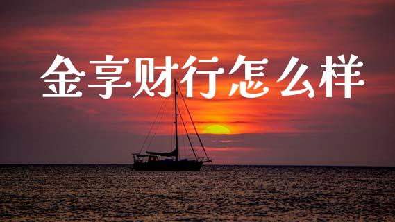 金享财行怎么样_https://wap.lcjysmgs.com_原油期货_第1张