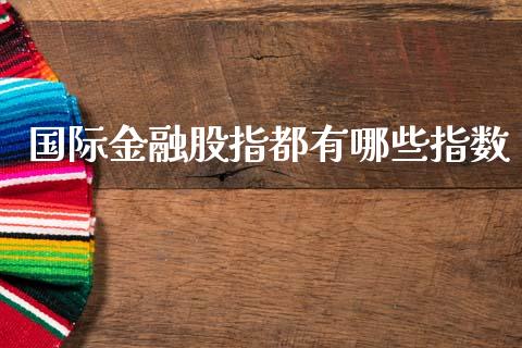 国际金融股指都有哪些指数_https://wap.lcjysmgs.com_原油期货_第1张