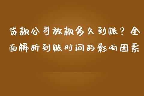 贷款公司放款多久到账？全面解析到账时间的影响因素_https://wap.lcjysmgs.com_原油期货_第1张