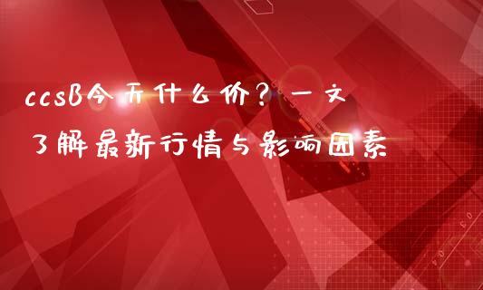 ccsB今天什么价？一文了解最新行情与影响因素_https://wap.lcjysmgs.com_元宇宙_第1张