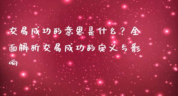 交易成功的意思是什么？全面解析交易成功的定义与影响_https://wap.lcjysmgs.com_金融交易_第1张