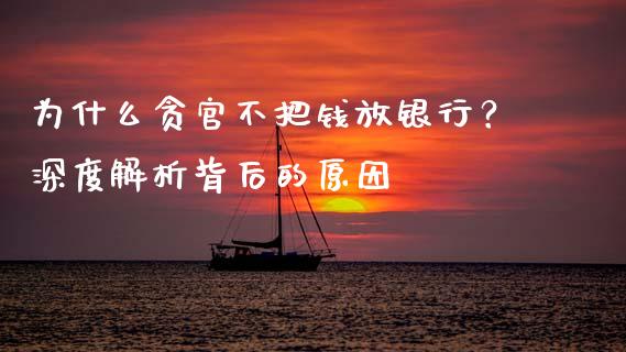 为什么贪官不把钱放银行？深度解析背后的原因_https://wap.lcjysmgs.com_原油期货_第1张