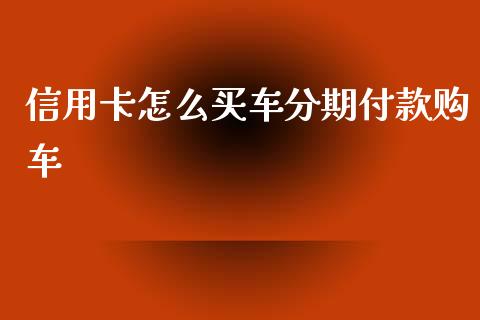 信用卡怎么买车分期付款购车_https://wap.lcjysmgs.com_债券基金_第1张