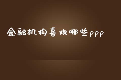 金融机构喜欢哪些ppp_https://wap.lcjysmgs.com_金融交易_第1张