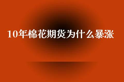 10年棉花期货为什么暴涨_https://wap.lcjysmgs.com_债券基金_第1张