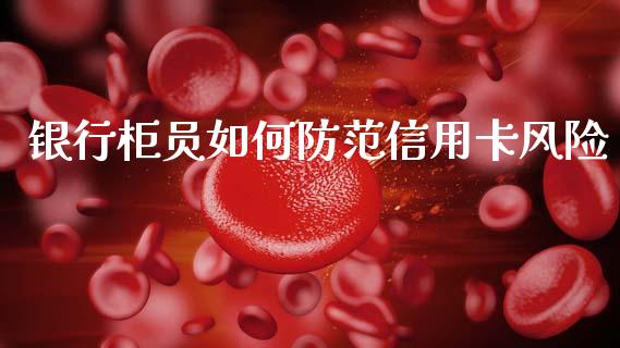 银行柜员如何防范信用卡风险_https://wap.lcjysmgs.com_元宇宙_第1张