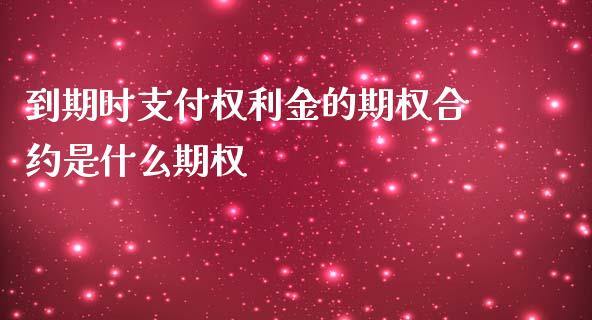 到期时支付权利金的期权合约是什么期权_https://wap.lcjysmgs.com_金融交易_第1张