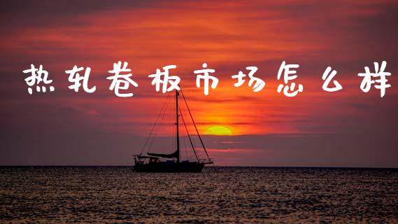 热轧卷板市场怎么样_元宇宙_第1张_金融交易_元宇宙_原油期货_债券基金 热轧卷板市场怎么样_https://wap.lcjysmgs.com_元宇宙_第1张