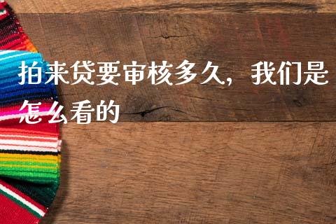 拍来贷要审核多久，我们是怎么看的_https://wap.lcjysmgs.com_债券基金_第1张