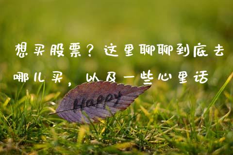 想买股票？这里聊聊到底去哪儿买，以及一些心里话_https://wap.lcjysmgs.com_原油期货_第1张