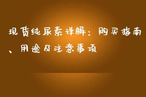 现货纯尿素详解：购买指南、用途及注意事项_https://wap.lcjysmgs.com_元宇宙_第1张